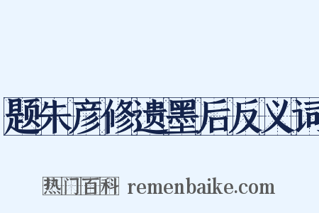 题朱彦修遗墨后反义词是什么意思的图片